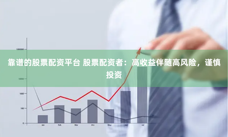 靠谱的股票配资平台 股票配资者：高收益伴随高风险，谨慎投资