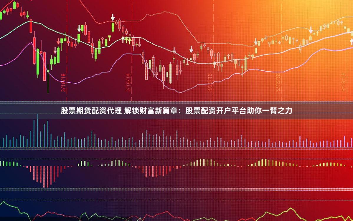 股票期货配资代理 解锁财富新篇章：股票配资开户平台助你一臂之力