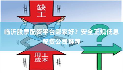 临沂股票配资平台哪家好？安全正规低息配资公司推荐