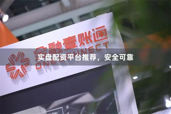 实盘配资平台推荐，安全可靠