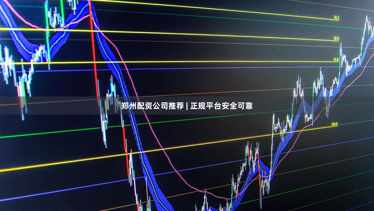 郑州配资公司推荐 | 正规平台安全可靠