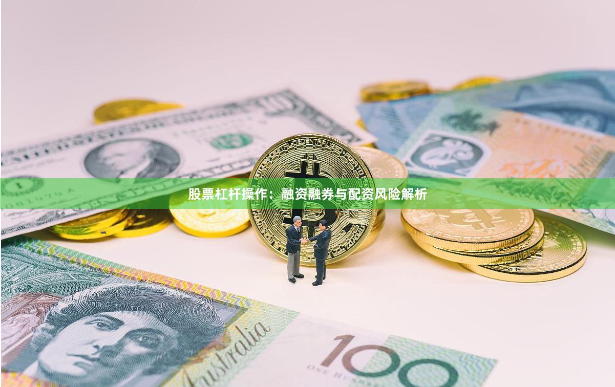 股票杠杆操作：融资融券与配资风险解析